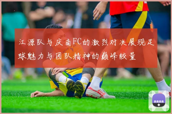 江源队与庆南FC的激烈对决展现足球魅力与团队精神的巅峰较量