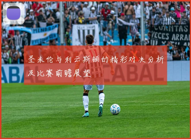 圣米伦与利云斯顿的精彩对决分析及比赛前瞻展望