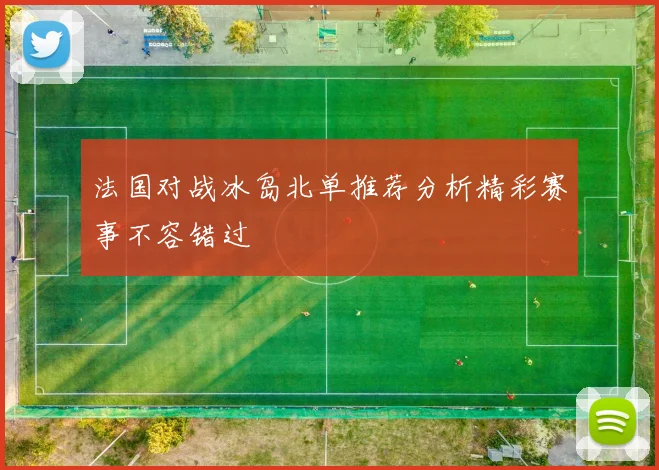 法国对战冰岛北单推荐分析精彩赛事不容错过