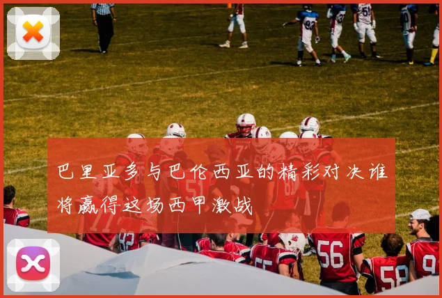 巴里亚多与巴伦西亚的精彩对决谁将赢得这场西甲激战
