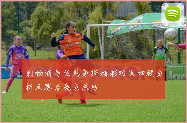 利物浦与伯恩茅斯精彩对决回顾分析及赛后亮点总结