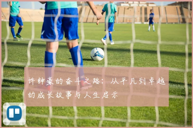 许钟豪的奋斗之路：从平凡到卓越的成长故事与人生启示