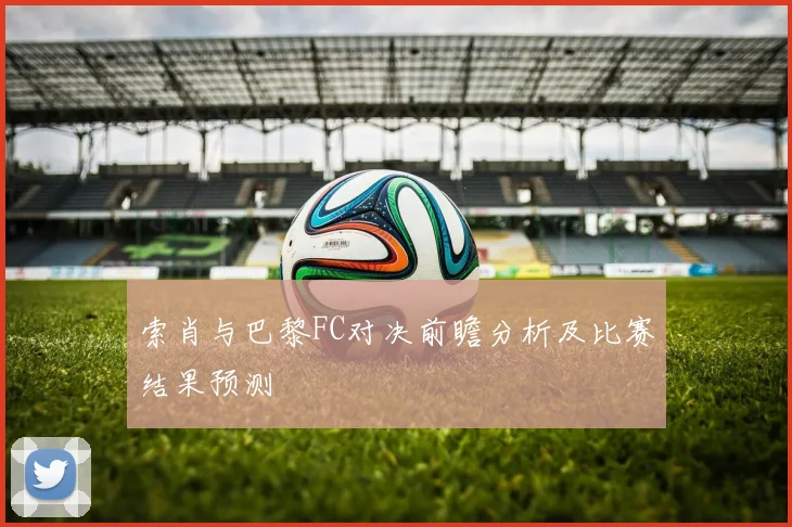 索肖与巴黎FC对决前瞻分析及比赛结果预测