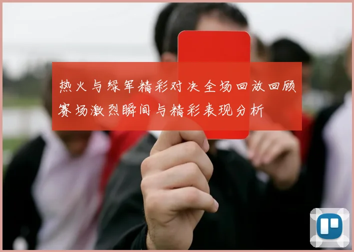 热火与绿军精彩对决全场回放回顾赛场激烈瞬间与精彩表现分析