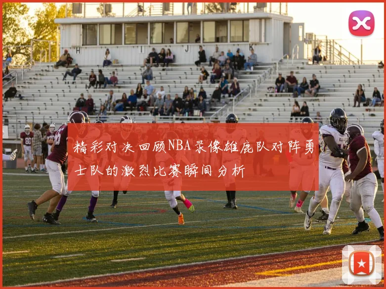 精彩对决回顾NBA录像雄鹿队对阵勇士队的激烈比赛瞬间分析